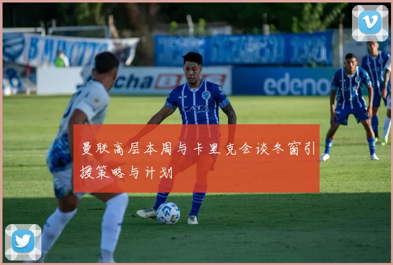 曼联高层本周与卡里克会谈冬窗引援策略与计划