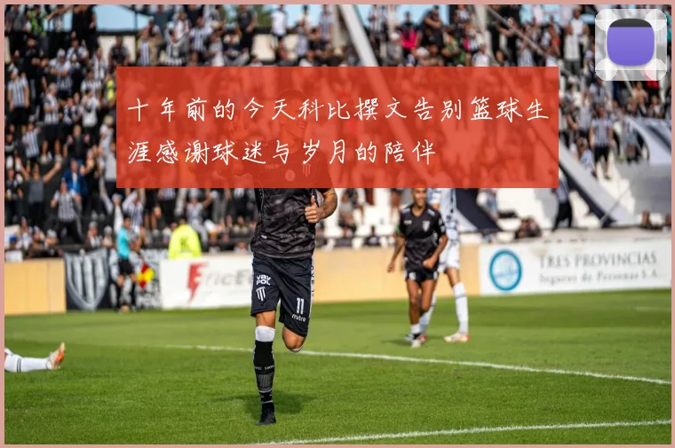 十年前的今天科比撰文告别篮球生涯感谢球迷与岁月的陪伴