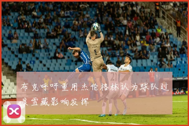布克呼吁重用杰伦格林认为球队过度雪藏影响发挥