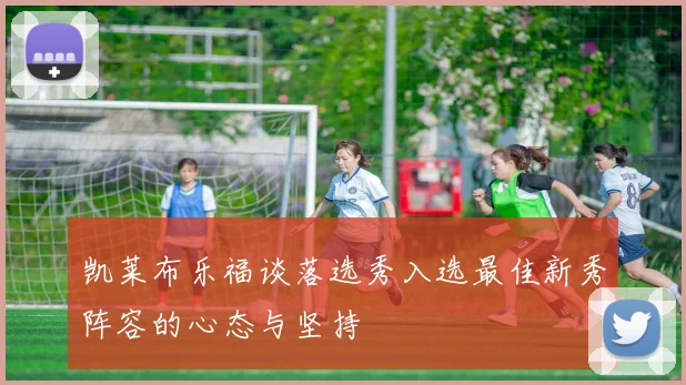 凯莱布乐福谈落选秀入选最佳新秀阵容的心态与坚持