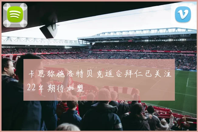 卡恩称施洛特贝克适合拜仁已关注22年期待加盟