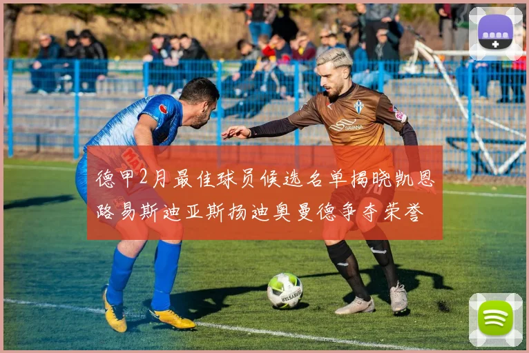 德甲2月最佳球员候选名单揭晓凯恩路易斯迪亚斯扬迪奥曼德争夺荣誉