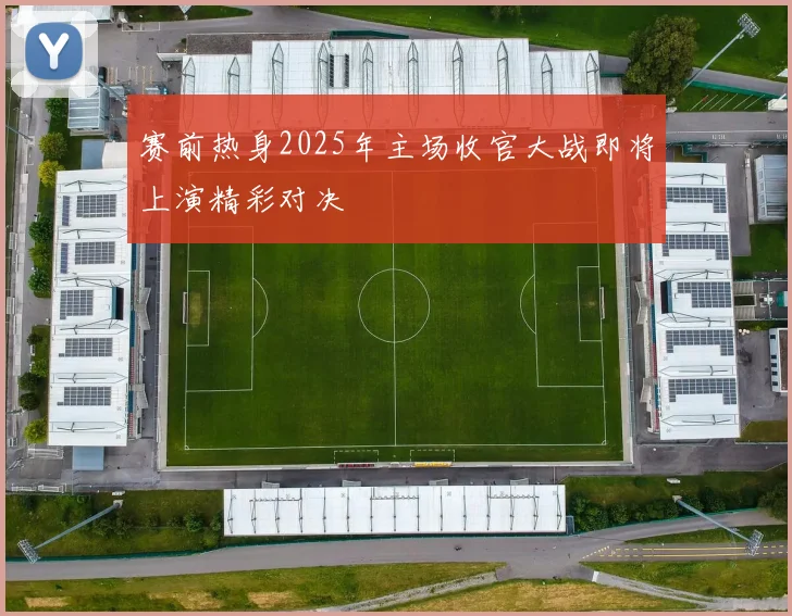 赛前热身2025年主场收官大战即将上演精彩对决