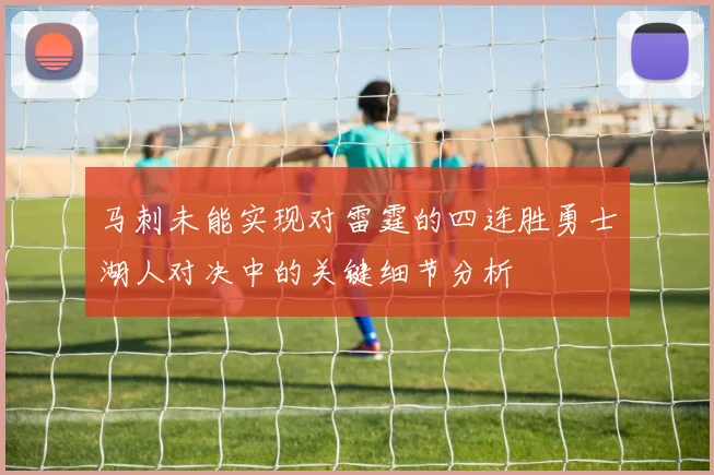 马刺未能实现对雷霆的四连胜勇士湖人对决中的关键细节分析
