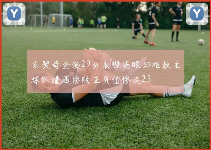 东契奇全场29分表现亮眼却难救主球队遭遇惨败正负值惨淡23