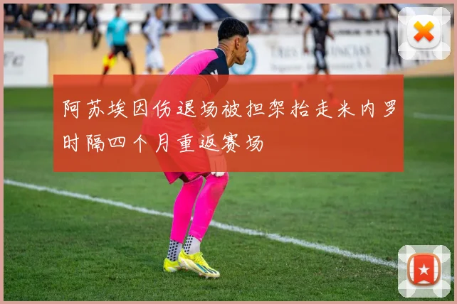 阿苏埃因伤退场被担架抬走米内罗时隔四个月重返赛场