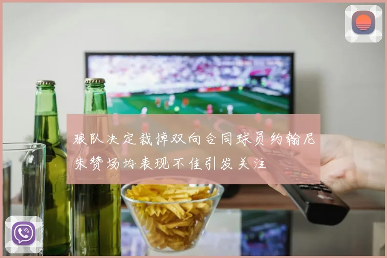 狼队决定裁掉双向合同球员约翰尼朱赞场均表现不佳引发关注