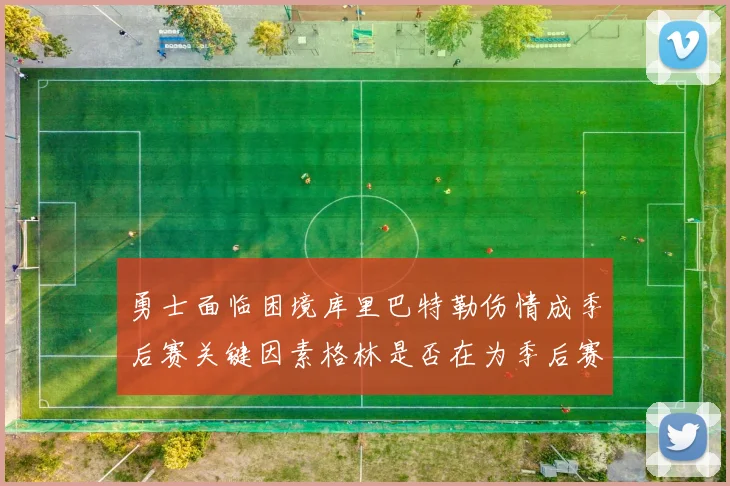 勇士面临困境库里巴特勒伤情成季后赛关键因素格林是否在为季后赛装死