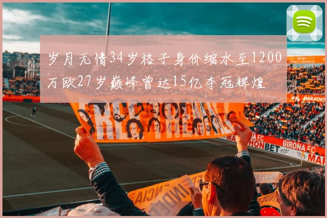 岁月无情34岁格子身价缩水至1200万欧27岁巅峰曾达15亿夺冠辉煌