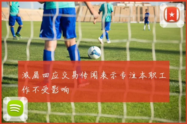 浓眉回应交易传闻表示专注本职工作不受影响