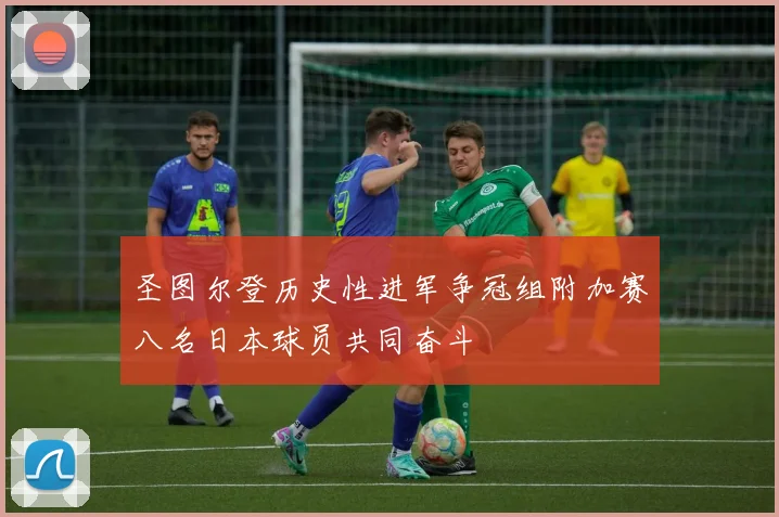 圣图尔登历史性进军争冠组附加赛八名日本球员共同奋斗