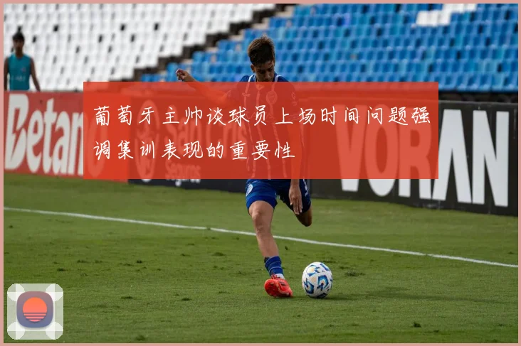 葡萄牙主帅谈球员上场时间问题强调集训表现的重要性