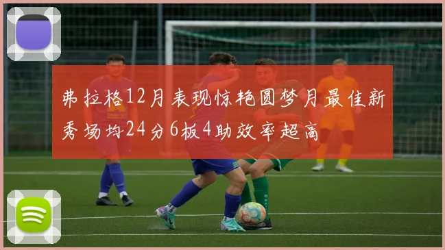 弗拉格12月表现惊艳圆梦月最佳新秀场均24分6板4助效率超高